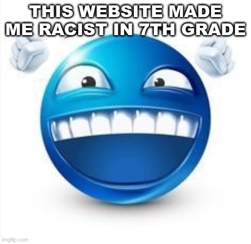 last year | THIS WEBSITE MADE ME RACIST IN 7TH GRADE | image tagged in laughing blue guy | made w/ Imgflip meme maker