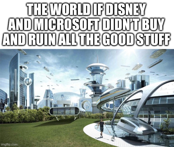 The future world if | THE WORLD IF DISNEY AND MICROSOFT DIDN’T BUY AND RUIN ALL THE GOOD STUFF | image tagged in the future world if | made w/ Imgflip meme maker