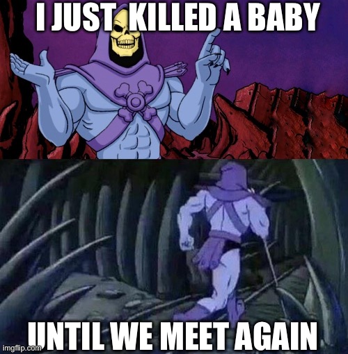 he man skeleton advices | I JUST  KILLED A BABY UNTIL WE MEET AGAIN | image tagged in he man skeleton advices | made w/ Imgflip meme maker