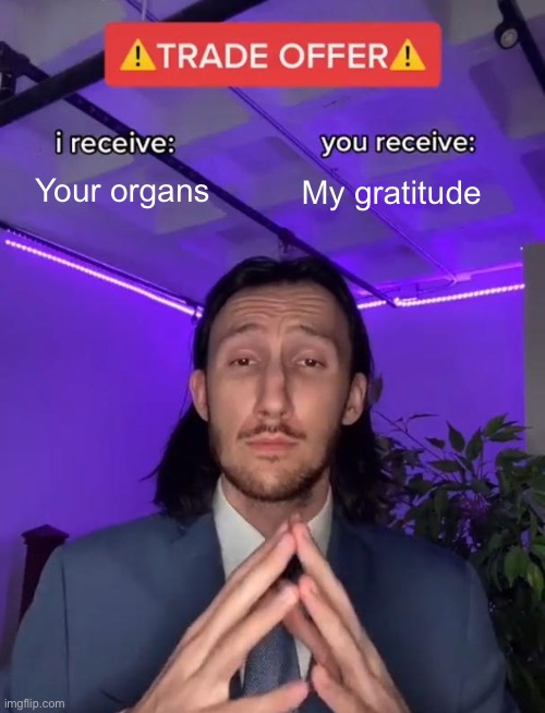Trade Offer | Your organs; My gratitude | image tagged in trade offer | made w/ Imgflip meme maker
