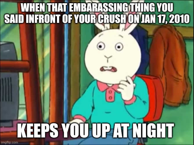 Arthur Just Go On The Internet and Tell Lies | WHEN THAT EMBARASSING THING YOU SAID INFRONT OF YOUR CRUSH ON JAN 17, 2010; KEEPS YOU UP AT NIGHT | image tagged in arthur just go on the internet and tell lies | made w/ Imgflip meme maker