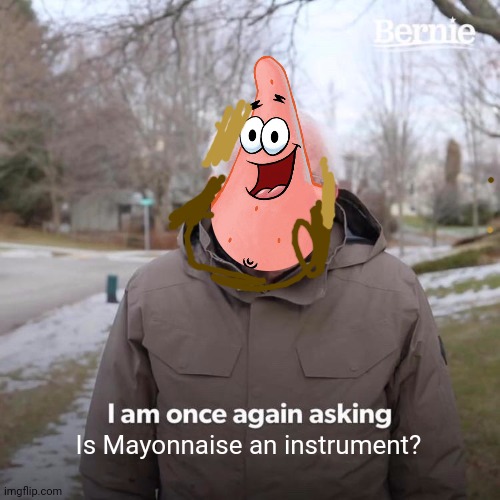 Very original /hj | Is Mayonnaise an instrument? | image tagged in memes,bernie i am once again asking for your support | made w/ Imgflip meme maker