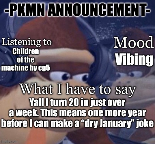_ | Children of the machine by cg5; Vibing; Yall I turn 20 in just over a week. This means one more year before I can make a “dry January” joke | image tagged in pkmn announcement | made w/ Imgflip meme maker