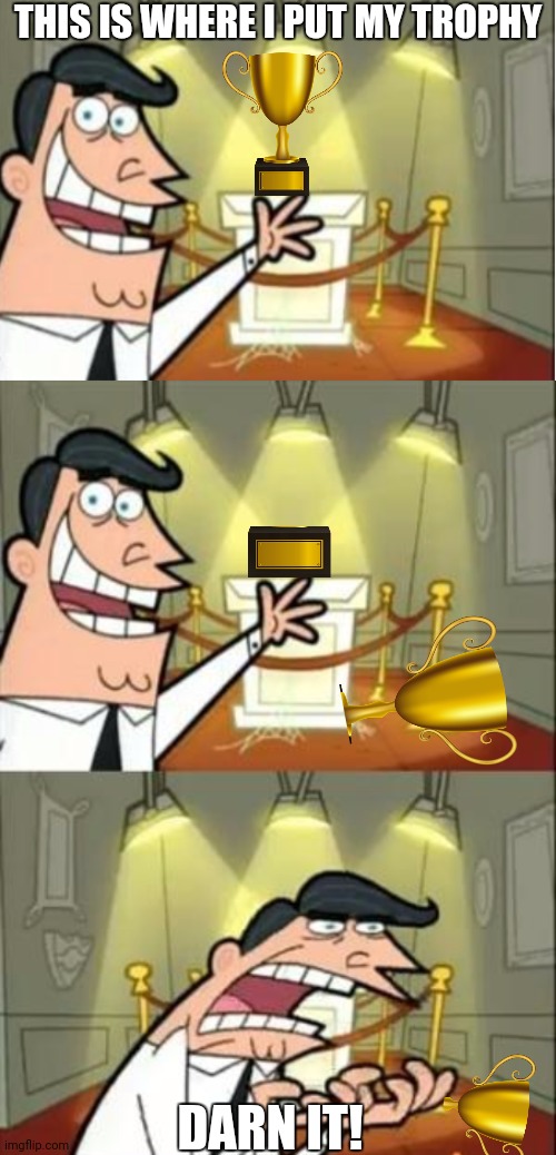 His trophy broke | THIS IS WHERE I PUT MY TROPHY; DARN IT! | image tagged in memes,this is where i'd put my trophy if i had one | made w/ Imgflip meme maker