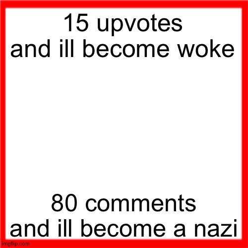 Red box | 15 upvotes and ill become woke; 80 comments and ill become a nazi | image tagged in red box | made w/ Imgflip meme maker