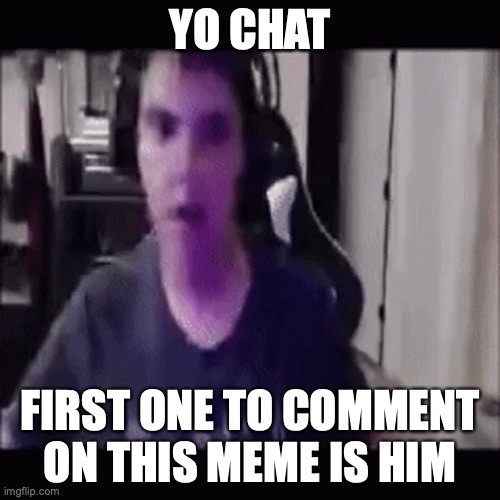 be him rn | YO CHAT; FIRST ONE TO COMMENT ON THIS MEME IS HIM | image tagged in sigma male,ohio | made w/ Imgflip meme maker
