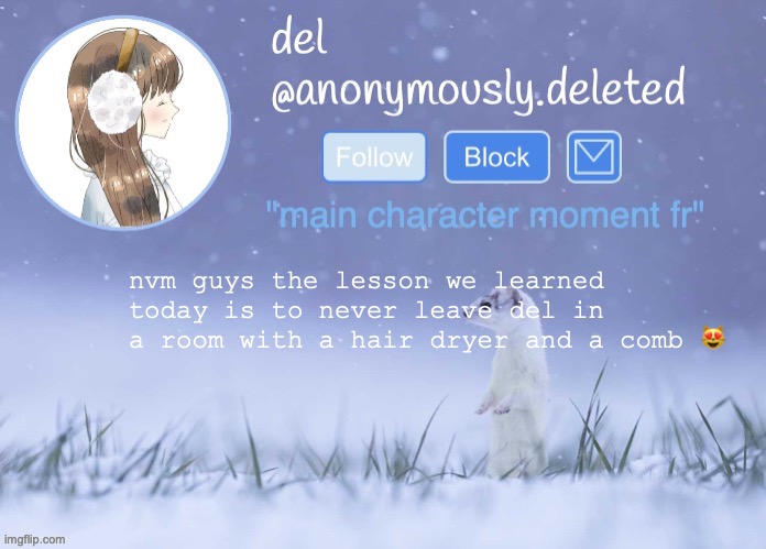 it worked sorta. the curtain bangs curtain banged, but they curtain banged a little too much and i laughed way too hard | nvm guys the lesson we learned today is to never leave del in a room with a hair dryer and a comb 😻 | image tagged in del announcement winter | made w/ Imgflip meme maker