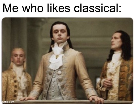 Superior Royalty | Me who likes classical: | image tagged in superior royalty | made w/ Imgflip meme maker