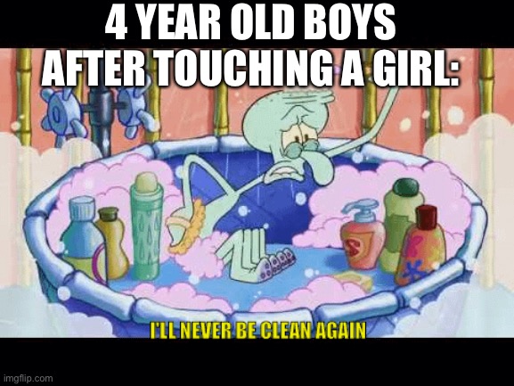 Squidward Never Clean Again | 4 YEAR OLD BOYS AFTER TOUCHING A GIRL: | image tagged in squidward never clean again | made w/ Imgflip meme maker