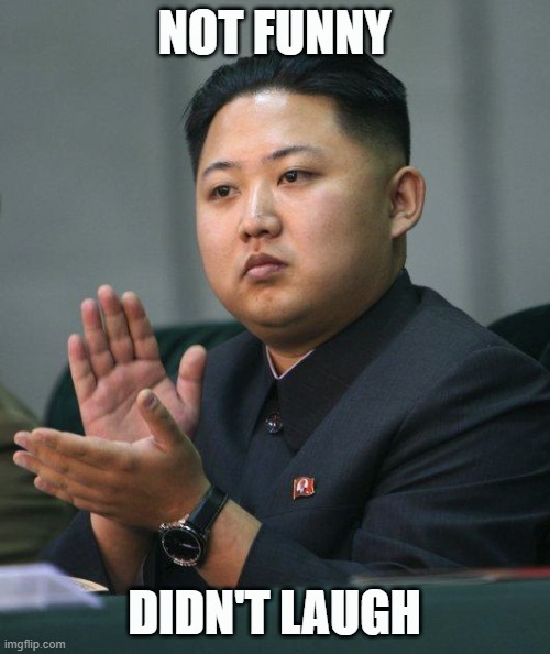 Kim Jong Un | NOT FUNNY DIDN'T LAUGH | image tagged in kim jong un | made w/ Imgflip meme maker