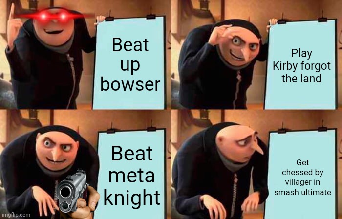 Gru's Plan | Beat up bowser; Play Kirby forgot the land; Beat meta knight; Get chessed by villager in smash ultimate | image tagged in memes,video game | made w/ Imgflip meme maker