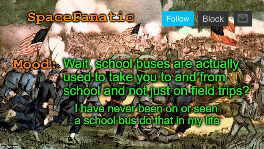 SpaceFanatic’s Civil War Announcement Template | Wait, school buses are actually used to take you to and from school and not just on field trips? I have never been on or seen a school bus do that in my life | image tagged in spacefanatic s civil war announcement template | made w/ Imgflip meme maker