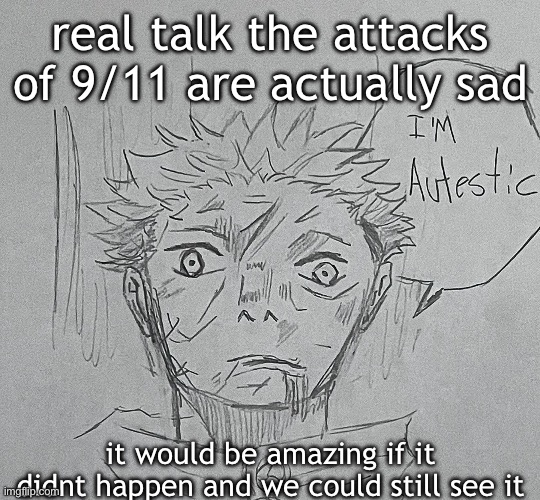 i'm autestic | real talk the attacks of 9/11 are actually sad; it would be amazing if it didnt happen and we could still see it | image tagged in i'm autestic | made w/ Imgflip meme maker