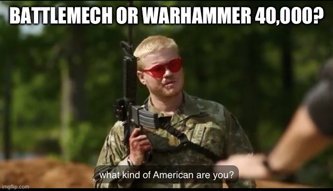 what kind of American are you? | BATTLEMECH OR WARHAMMER 40,000? | image tagged in what kind of american are you | made w/ Imgflip meme maker