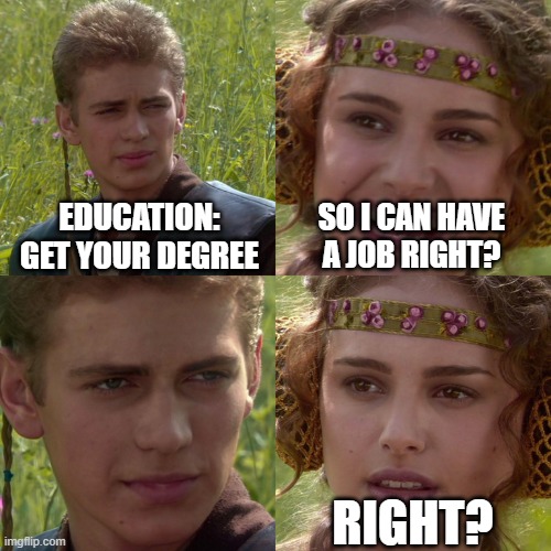 felt cheated | EDUCATION: GET YOUR DEGREE; SO I CAN HAVE A JOB RIGHT? RIGHT? | image tagged in anakin padme 4 panel | made w/ Imgflip meme maker