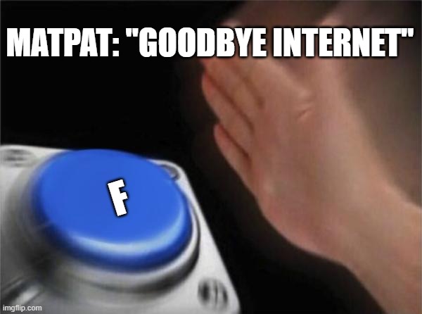 press f to pay respect | MATPAT: "GOODBYE INTERNET"; F | image tagged in memes,blank nut button,game theory | made w/ Imgflip meme maker