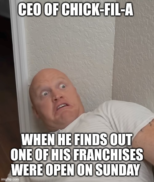 Chick-fil-A open on Sunday | CEO OF CHICK-FIL-A; WHEN HE FINDS OUT ONE OF HIS FRANCHISES WERE OPEN ON SUNDAY | image tagged in frightened guy,chick-fil-a | made w/ Imgflip meme maker