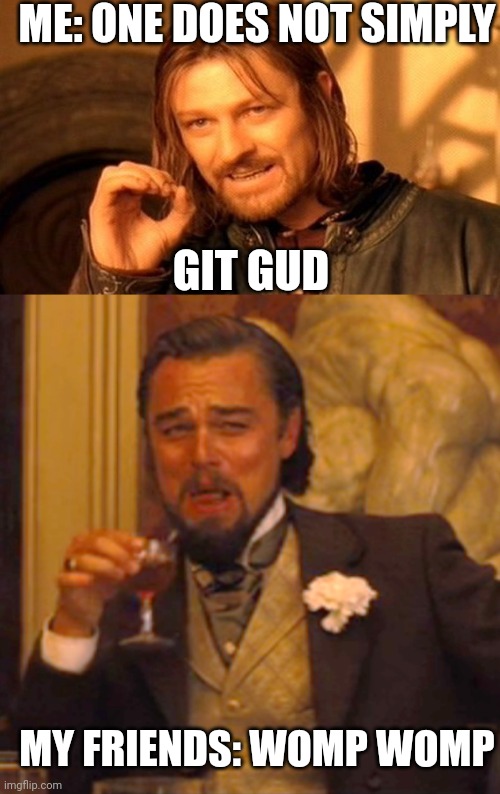 I swear I'm lagging bro! | ME: ONE DOES NOT SIMPLY; GIT GUD; MY FRIENDS: WOMP WOMP | image tagged in memes,one does not simply,laughing leo | made w/ Imgflip meme maker