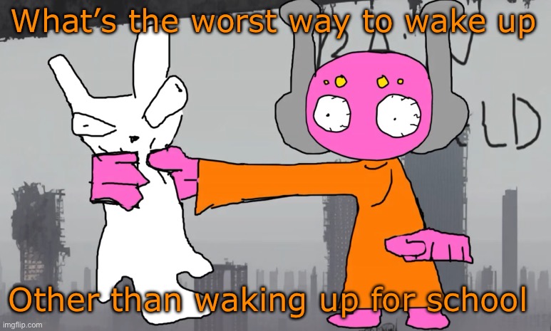 five pebbles announcement | What’s the worst way to wake up; Other than waking up for school | image tagged in five pebbles announcement | made w/ Imgflip meme maker