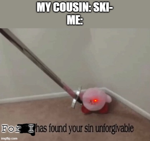 no skibidi | MY COUSIN: SKI-
ME:; For I | image tagged in kirby has found your sin unforgivable,gen alpha | made w/ Imgflip meme maker