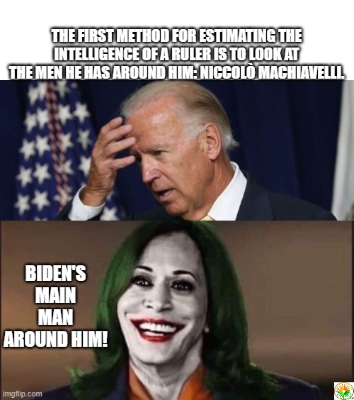 politics | THE FIRST METHOD FOR ESTIMATING THE INTELLIGENCE OF A RULER IS TO LOOK AT THE MEN HE HAS AROUND HIM: NICCOLÒ MACHIAVELLI. BIDEN'S MAIN MAN AROUND HIM! | image tagged in political meme | made w/ Imgflip meme maker