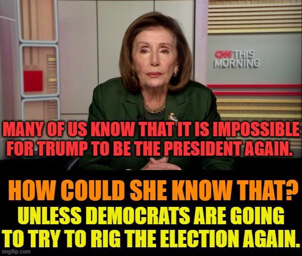 Has Nancy Pelosi Become A Psychic? | MANY OF US KNOW THAT IT IS IMPOSSIBLE FOR TRUMP TO BE THE PRESIDENT AGAIN. HOW COULD SHE KNOW THAT? UNLESS DEMOCRATS ARE GOING TO TRY TO RIG THE ELECTION AGAIN. | image tagged in memes,nancy pelosi,psycho,trump,win,impossible | made w/ Imgflip meme maker