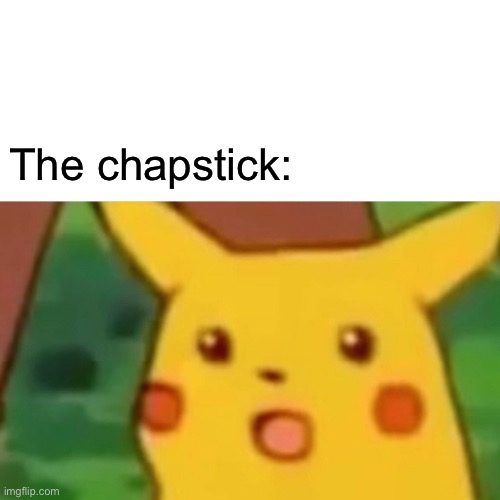 Surprised Pikachu Meme | The chapstick: | image tagged in memes,surprised pikachu | made w/ Imgflip meme maker