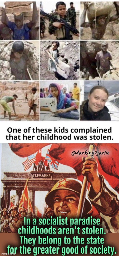 Poor Greta couldn't even work in mines to manufacture EVs and make the world a better place. Damn evil white patriarchy! | @darking2jarlie; In a socialist paradise childhoods aren't stolen. They belong to the state for the greater good of society. | image tagged in greta thunberg,socialism,child labor,liberal logic,liberal hypocrisy | made w/ Imgflip meme maker