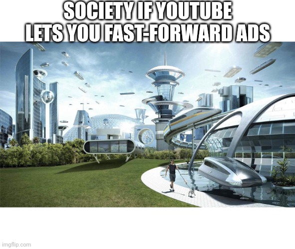 The future world if | SOCIETY IF YOUTUBE LETS YOU FAST-FORWARD ADS | image tagged in the future world if | made w/ Imgflip meme maker