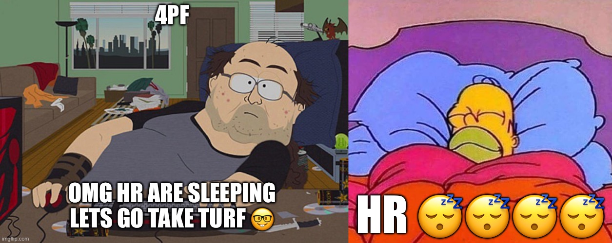 4PF; OMG HR ARE SLEEPING LETS GO TAKE TURF 🤓; HR 😴😴😴😴 | image tagged in fat guy south park computer,homer simpson sleeping peacefully | made w/ Imgflip meme maker
