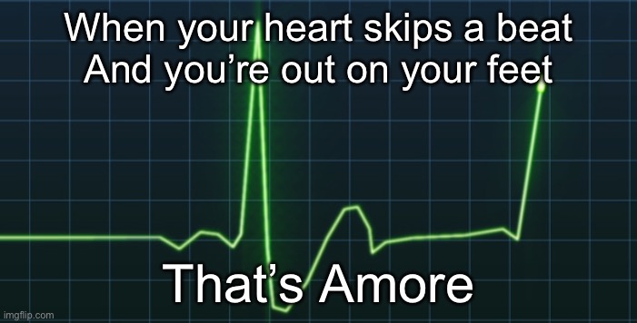 Heart rate | When your heart skips a beat
And you’re out on your feet; That’s Amore | image tagged in heart rate | made w/ Imgflip meme maker