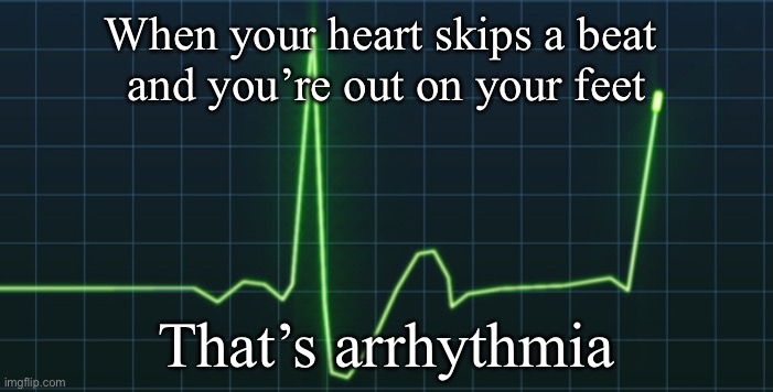 It is | When your heart skips a beat 
and you’re out on your feet; That’s arrhythmia | image tagged in heart rate,heart,heartbeat | made w/ Imgflip meme maker