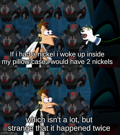i don't even know how that happened lol | If i had a nickel i woke up inside my pillow case i would have 2 nickels; which isn't a lot, but strange that it happened twice | image tagged in if i had a nickel for everytime,funny,fun,phineas and ferb,weird awakenings | made w/ Imgflip meme maker
