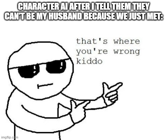 That's where you're wrong kiddo | CHARACTER AI AFTER I TELL THEM THEY CAN'T BE MY HUSBAND BECAUSE WE JUST MET: | image tagged in that's where you're wrong kiddo | made w/ Imgflip meme maker