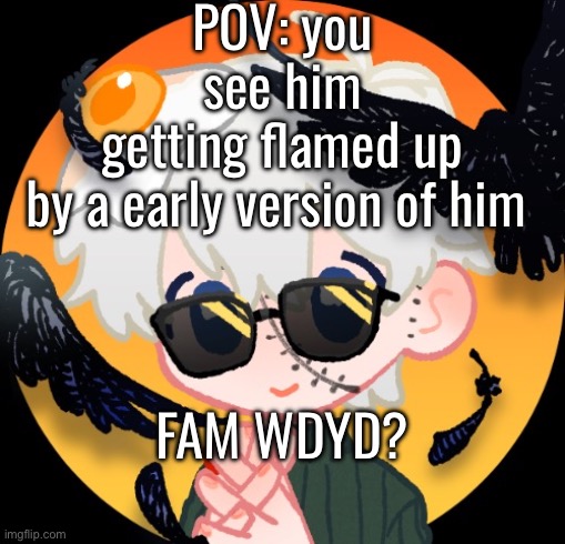 Aiden Huxyde (Rp only) | POV: you see him getting flamed up by a early version of him; FAM WDYD? | image tagged in aiden huxyde rp only | made w/ Imgflip meme maker