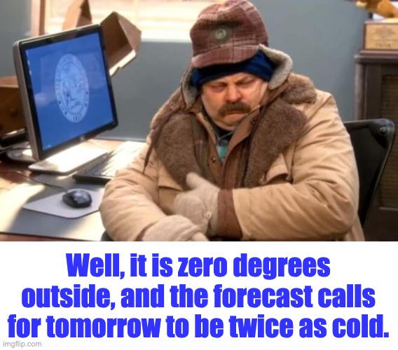 Cold | Well, it is zero degrees outside, and the forecast calls for tomorrow to be twice as cold. | image tagged in cold | made w/ Imgflip meme maker