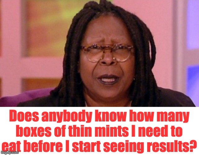 Thin | Does anybody know how many boxes of thin mints I need to eat before I start seeing results? | image tagged in whoopi | made w/ Imgflip meme maker