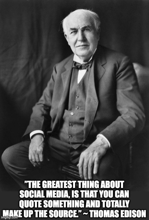 Edison | ”THE GREATEST THING ABOUT SOCIAL MEDIA, IS THAT YOU CAN QUOTE SOMETHING AND TOTALLY MAKE UP THE SOURCE.” ~ THOMAS EDISON | image tagged in thomas edison | made w/ Imgflip meme maker