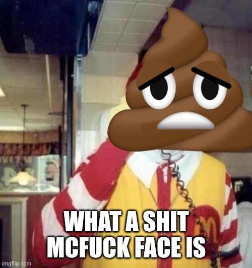 Ronald McDonald on the phone | WHAT A SHIT MCFUCK FACE IS | image tagged in ronald mcdonald on the phone | made w/ Imgflip meme maker