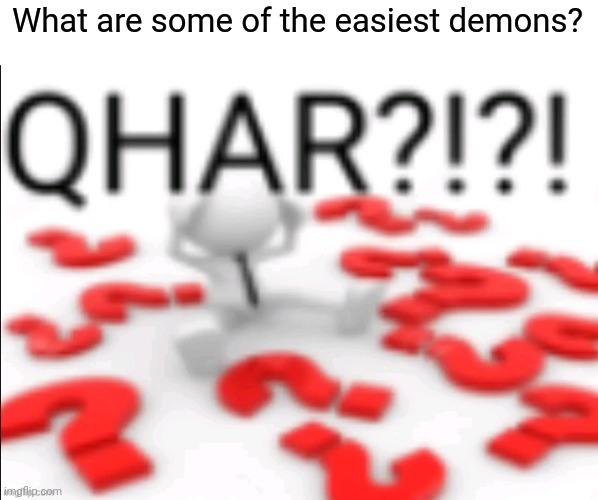 I'm trying to find a level which I can target as my first demon | What are some of the easiest demons? | image tagged in qhar | made w/ Imgflip meme maker