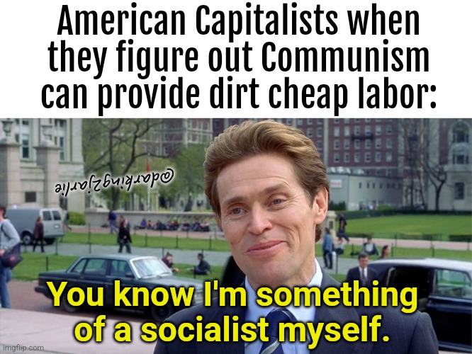 Lenin was right about capitalists. | American Capitalists when they figure out Communism can provide dirt cheap labor:; @darking2jarlie; You know I'm something of a socialist myself. | image tagged in socialist,marxism,capitalism,america,corporate greed,china | made w/ Imgflip meme maker