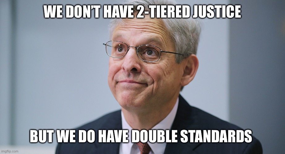 Merrick Garland | WE DON’T HAVE 2-TIERED JUSTICE BUT WE DO HAVE DOUBLE STANDARDS | image tagged in merrick garland | made w/ Imgflip meme maker