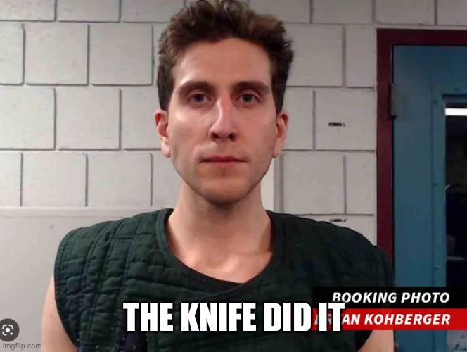 kohberger | THE KNIFE DID IT | image tagged in kohberger | made w/ Imgflip meme maker