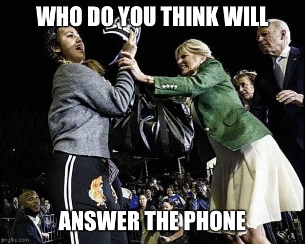 Jill Biden Kicking Ass | WHO DO YOU THINK WILL ANSWER THE PHONE | image tagged in jill biden kicking ass | made w/ Imgflip meme maker