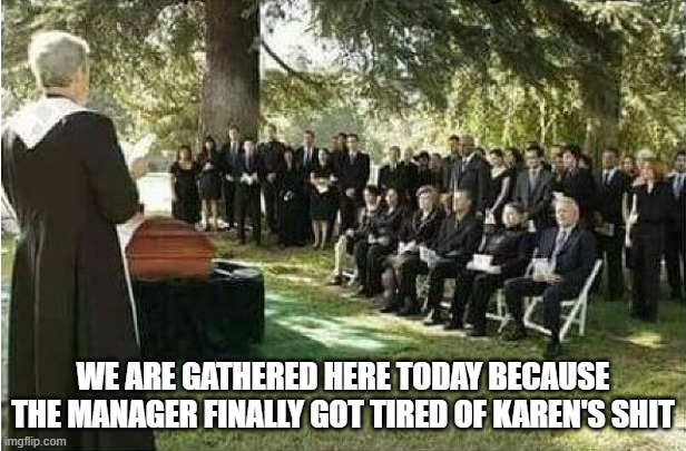 Karens Final Complaint | WE ARE GATHERED HERE TODAY BECAUSE THE MANAGER FINALLY GOT TIRED OF KAREN'S SHIT | image tagged in karen,karens,karen the manager will see you now,funeral,buried,target | made w/ Imgflip meme maker