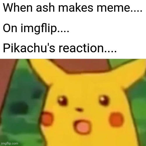 pikachu! | When ash makes meme.... On imgflip.... Pikachu's reaction.... | image tagged in memes,surprised pikachu | made w/ Imgflip meme maker