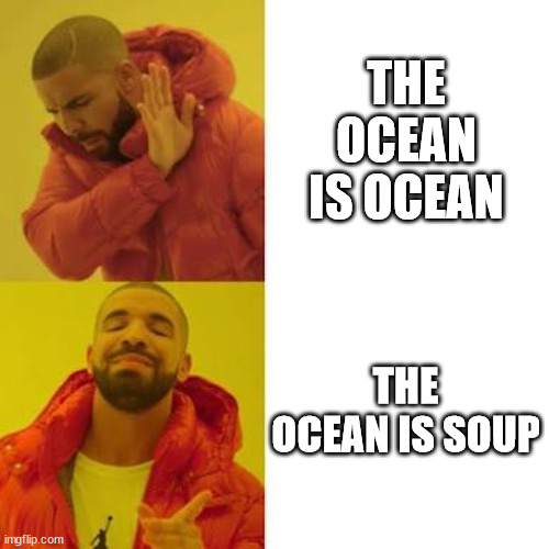 It's true | THE OCEAN IS OCEAN; THE OCEAN IS SOUP | image tagged in drake no/yes | made w/ Imgflip meme maker
