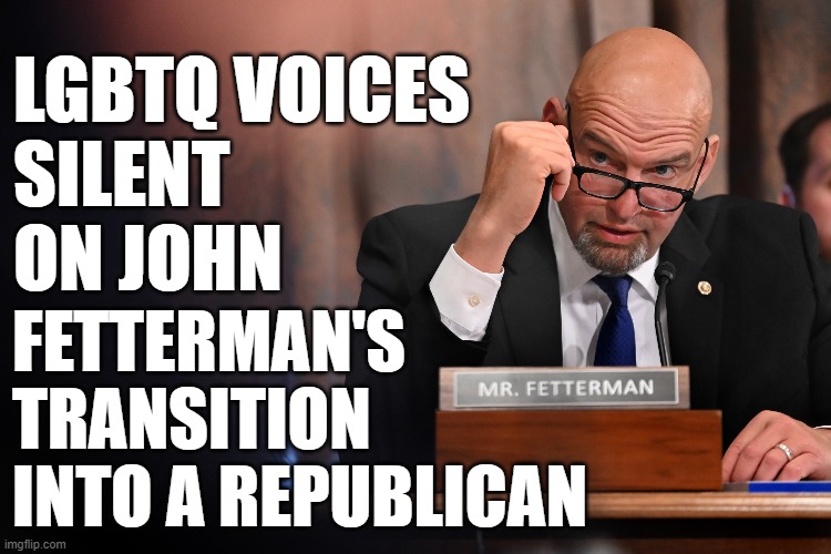 John Fetterman | LGBTQ VOICES
SILENT
ON JOHN; FETTERMAN'S 
TRANSITION
INTO A REPUBLICAN | image tagged in fetterman,john fetterman,republicans,republican,liberal vs conservative,conservatives | made w/ Imgflip meme maker