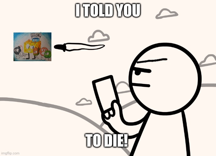 Toons tic | I TOLD YOU; TO DIE! | image tagged in asdfmovie man shoots magical pony with muffin | made w/ Imgflip meme maker