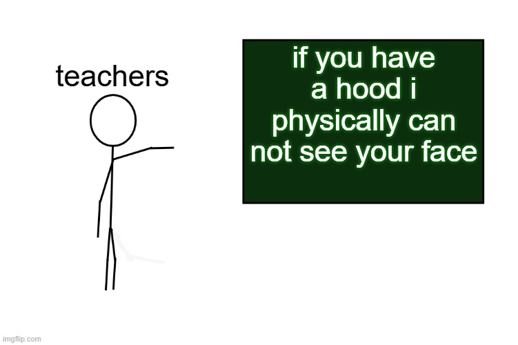 you clearly dont know what a hood is | teachers; if you have a hood i physically can not see your face | image tagged in stickman board | made w/ Imgflip meme maker